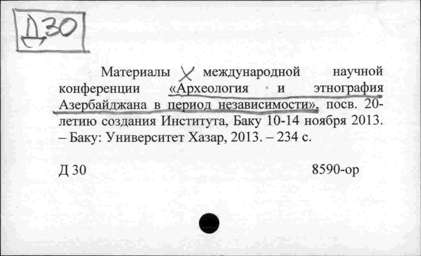 ﻿Материалы \/ международной научной конференции «Археология и этнография Азербайджана в период независимости», поев. 20-летию создания Института, Баку 10-14 ноября 2013. - Баку: Университет Хазар, 2013. - 234 с.
дзо
8590-ор